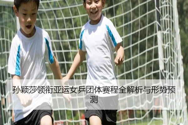 孙颖莎领衔亚运女乒团体赛程全解析与形势预测
